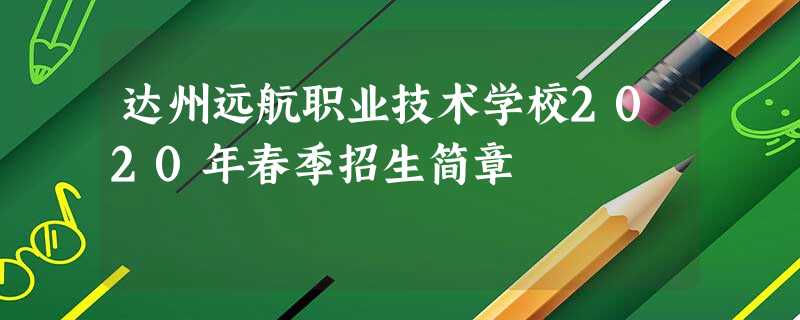 达州远航职业技术学校2020年春季招生简章 达州远航职业技术学校2020年春季招生简章