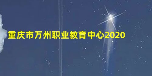 重庆市万州职业教育中心2020年录取分数线 重庆市万州职业教育中心2020年录取分数线
