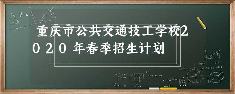 重庆市公共交通技工学校2020年春季招生计划 重庆市公共交通技工学校2020年春季招生计划