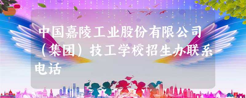中国嘉陵工业股份有限公司(集团)技工学校招生办联系电话 中国嘉陵工业股份有限公司(集团)技工学校招生办联系电话