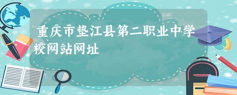 重庆市垫江县第二职业中学校网站网址 重庆市垫江县第二职业中学校网站网址
