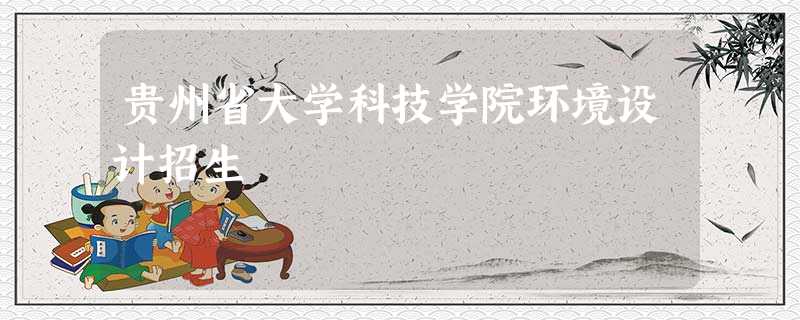 贵州省大学科技学院环境设计招生 贵州省大学科技学院环境设计招生