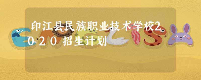 印江县民族职业技术学校2020招生计划 印江县民族职业技术学校2020招生计划