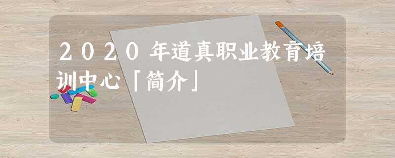 2020年道真职业教育培训中心「简介」 2020年道真职业教育培训中心「简介」