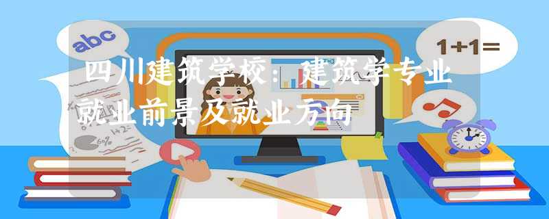 四川建筑学校:建筑学专业就业前景及就业方向 四川建筑学校:建筑学专业就业前景及就业方向