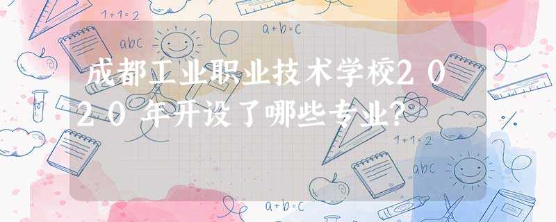 成都工业职业技术学校2020年开设了哪些专业? 成都工业职业技术学校2020年开设了哪些专业?