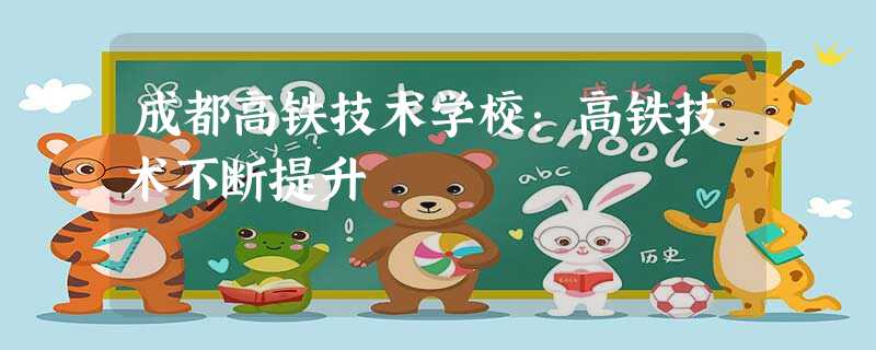 成都高铁技术学校:高铁技术不断提升 成都高铁技术学校:高铁技术不断提升