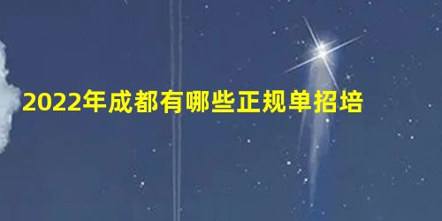 2022年成都有哪些正规单招培训机构 2022年成都有哪些正规单招培训机构