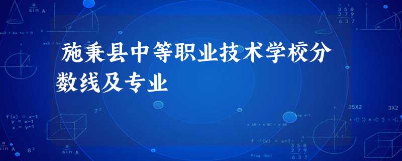 施秉县中等职业技术学校分数线及专业 施秉县中等职业技术学校分数线及专业