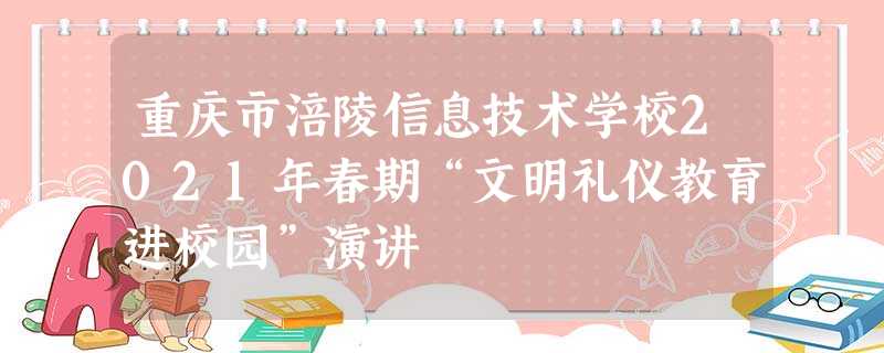 重庆市涪陵信息技术学校2021年春期“文明礼仪教育进校园”演讲 重庆市涪陵信息技术学校2021年春期“文明礼仪教育进校园”演讲