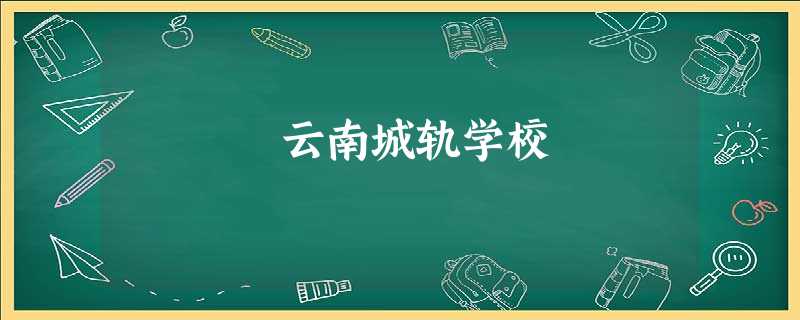 云南城轨学校 云南城轨学校