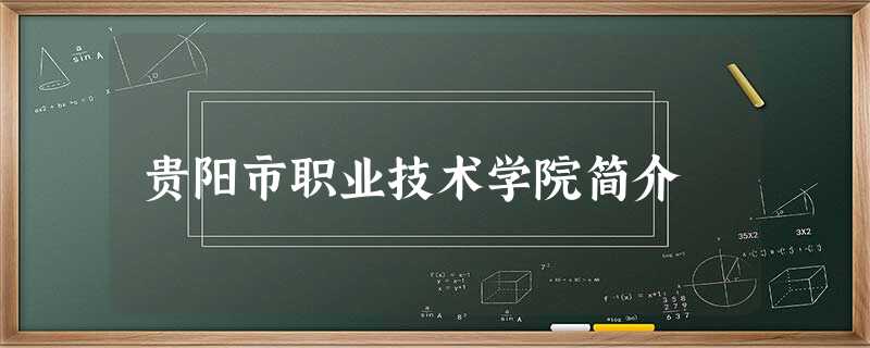 贵阳市职业技术学院简介 贵阳市职业技术学院简介