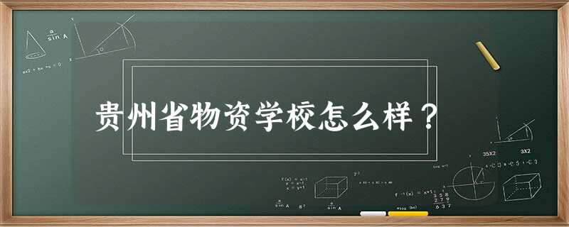 贵州省物资学校怎么样? 贵州省物资学校怎么样?