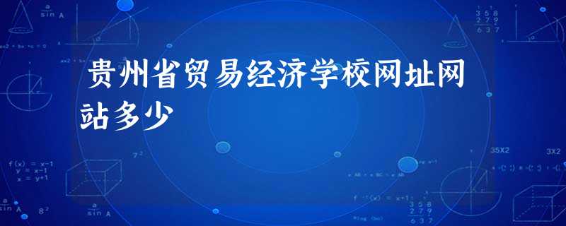 贵州省贸易经济学校网址网站多少 贵州省贸易经济学校网址网站多少