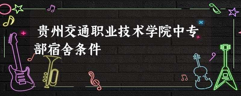 贵州交通职业技术学院中专部宿舍条件 贵州交通职业技术学院中专部宿舍条件