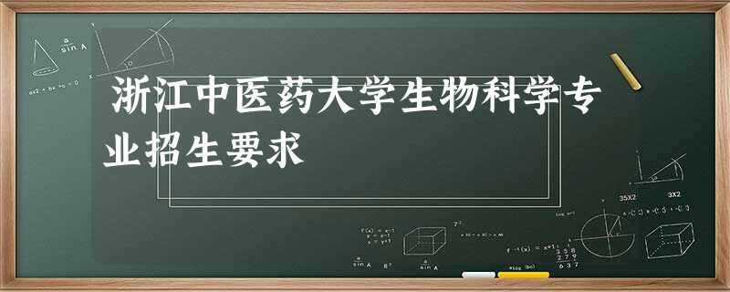 浙江中医药大学生物科学专业招生要求 浙江中医药大学生物科学专业招生要求