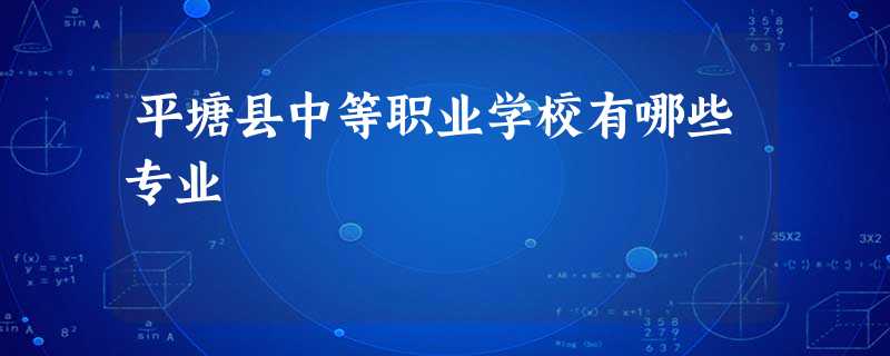 平塘县中等职业学校有哪些专业 平塘县中等职业学校有哪些专业