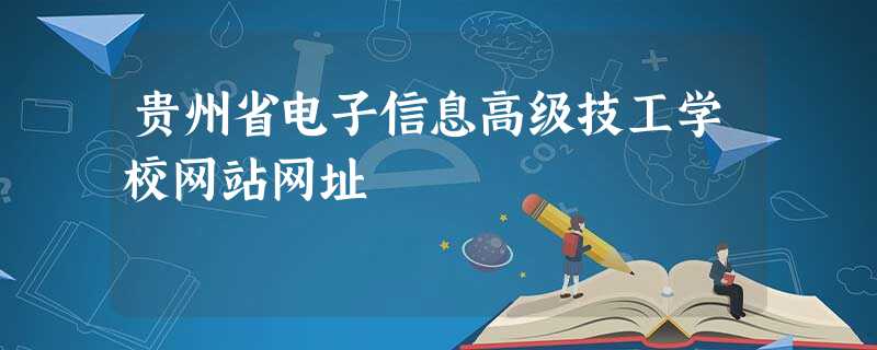 贵州省电子信息高级技工学校网站网址 贵州省电子信息高级技工学校网站网址