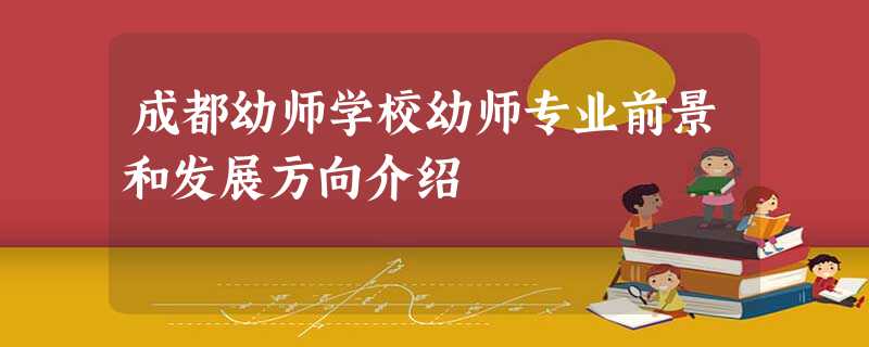 成都幼师学校幼师专业前景和发展方向介绍 成都幼师学校幼师专业前景和发展方向介绍