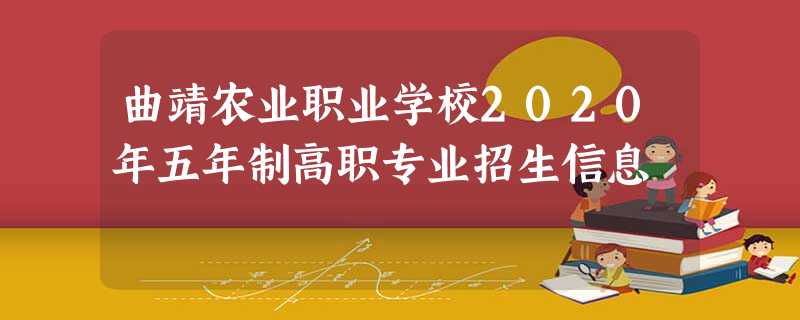 曲靖农业职业学校2020年五年制高职专业招生信息 曲靖农业职业学校2020年五年制高职专业招生信息