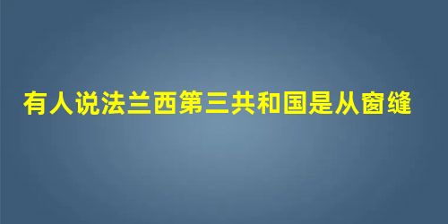 有人说法兰西第三共和国是从窗缝中挤进来的,其含义是指 有人说法兰西第三共和国是从窗缝中挤进来的,其含义是指