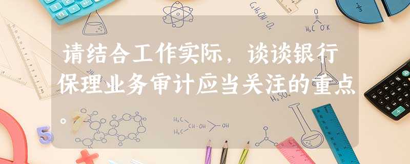请结合工作实际,谈谈银行保理业务审计应当关注的重点。 请结合工作实际,谈谈银行保理业务审计应当关注的重点。