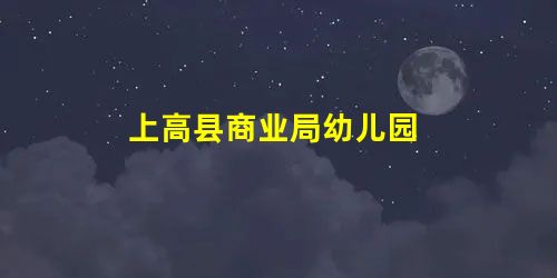 上高县商业局幼儿园 上高县商业局幼儿园