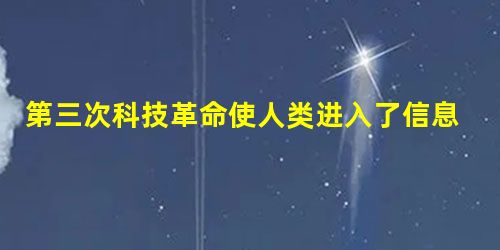 第三次科技革命使人类进入了信息时代。信息社会到来的主要标志是() 第三次科技革命使人类进入了信息时代。信息社会到来的主要标志是()