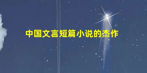 中国文言短篇小说的杰作 中国文言短篇小说的杰作