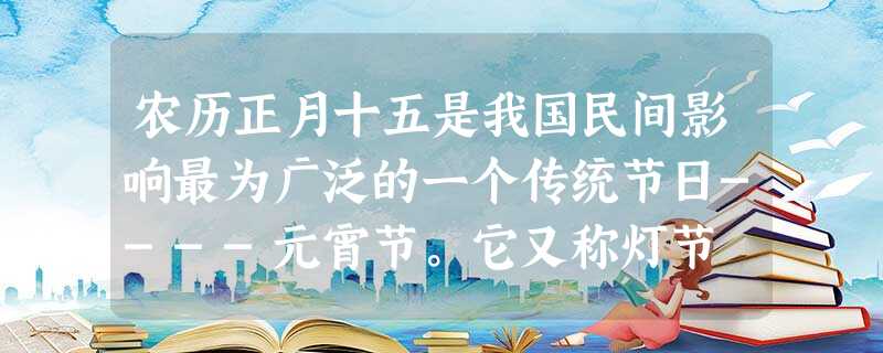 农历正月十五是我国民间影响最为广泛的一个传统节日----元宵节。它又称灯节 农历正月十五是我国民间影响最为广泛的一个传统节日----元宵节。它又称灯节