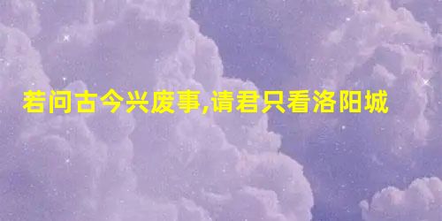 若问古今兴废事,请君只看洛阳城。宋代著名政治家司马光的这两句诗,概括了洛 若问古今兴废事,请君只看洛阳城。宋代著名政治家司马光的这两句诗,概括了洛