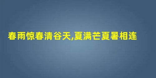 春雨惊春清谷天,夏满芒夏暑相连,秋处露秋寒霜降,冬雪雪冬小大寒,每月两节不 春雨惊春清谷天,夏满芒夏暑相连,秋处露秋寒霜降,冬雪雪冬小大寒,每月两节不