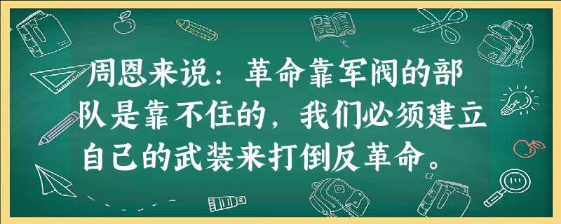 周恩来说:革命靠军阀的部队是靠不住的,我们必须建立自己的武装来打倒反革命。 周恩来说:革命靠军阀的部队是靠不住的,我们必须建立自己的武装来打倒反革命。