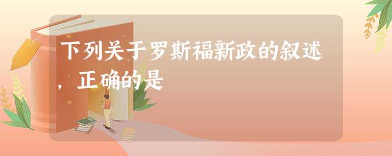 下列关于罗斯福新政的叙述,正确的是 下列关于罗斯福新政的叙述,正确的是