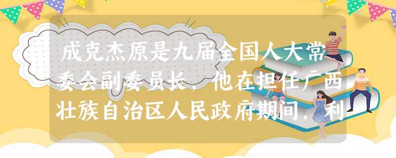 成克杰原是九届全国人大常委会副委员长,他在担任广西壮族自治区人民政府期间,利 成克杰原是九届全国人大常委会副委员长,他在担任广西壮族自治区人民政府期间,利