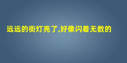 远远的街灯亮了,好像闪着无数的明星;天上的明星亮了,好像点着无数的街灯, 远远的街灯亮了,好像闪着无数的明星;天上的明星亮了,好像点着无数的街灯,