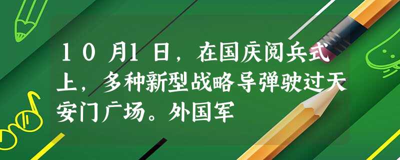 10月1日,在国庆阅兵式上,多种新型战略导弹驶过天安门广场。外国军 10月1日,在国庆阅兵式上,多种新型战略导弹驶过天安门广场。外国军