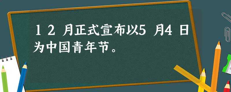 12月正式宣布以5月4日为中国青年节。 12月正式宣布以5月4日为中国青年节。