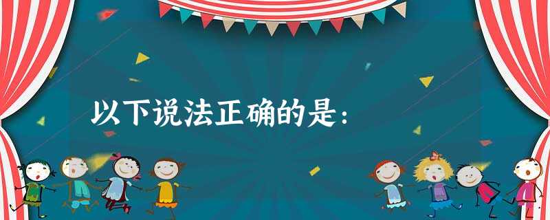 以下说法正确的是: 以下说法正确的是: