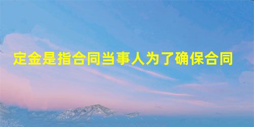 定金是指合同当事人为了确保合同的履行,依据法律规 定金是指合同当事人为了确保合同的履行,依据法律规