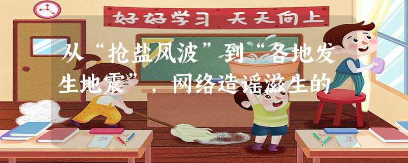 从“抢盐风波”到“各地发生地震”,网络造谣滋生的 从“抢盐风波”到“各地发生地震”,网络造谣滋生的