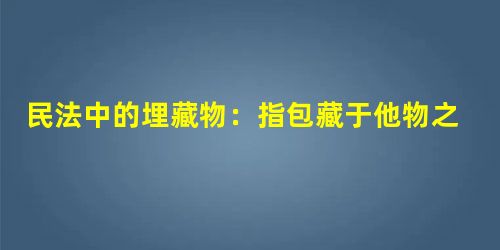 民法中的埋藏物:指包藏于他物之中,不容易从外部发 民法中的埋藏物:指包藏于他物之中,不容易从外部发