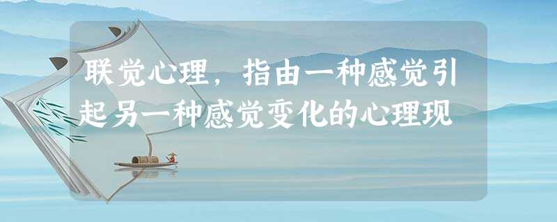 联觉心理,指由一种感觉引起另一种感觉变化的心理现 联觉心理,指由一种感觉引起另一种感觉变化的心理现