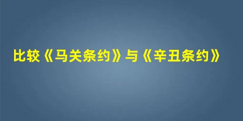 比较《马关条约》与《辛丑条约》的内容,都涉及的条款是 比较《马关条约》与《辛丑条约》的内容,都涉及的条款是