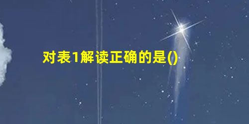 对表1解读正确的是() 对表1解读正确的是()