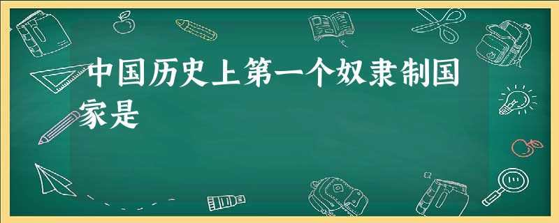 中国历史上第一个奴隶制国家是 中国历史上第一个奴隶制国家是