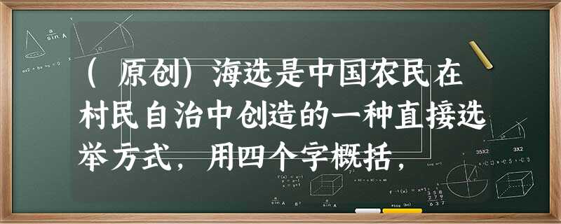 (原创)海选是中国农民在村民自治中创造的一种直接选举方式,用四个字概括, (原创)海选是中国农民在村民自治中创造的一种直接选举方式,用四个字概括,