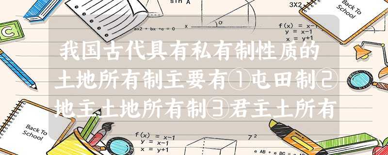 我国古代具有私有制性质的土地所有制主要有①屯田制②地主土地所有制③君主土所有 我国古代具有私有制性质的土地所有制主要有①屯田制②地主土地所有制③君主土所有