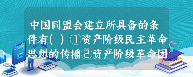 中国同盟会建立所具备的条件有()①资产阶级民主革命思想的传播②资产阶级革命团 中国同盟会建立所具备的条件有()①资产阶级民主革命思想的传播②资产阶级革命团