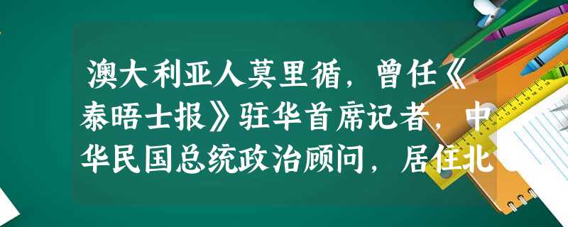 澳大利亚人莫里循,曾任《泰晤士报》驻华首席记者,中华民国总统政治顾问,居住北 澳大利亚人莫里循,曾任《泰晤士报》驻华首席记者,中华民国总统政治顾问,居住北